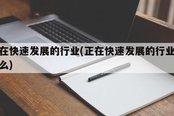 正在快速发展的行业(正在快速发展的行业是什么)